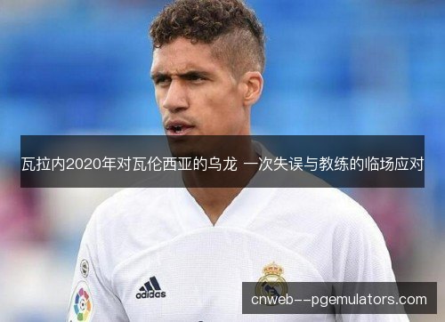 瓦拉内2020年对瓦伦西亚的乌龙 一次失误与教练的临场应对