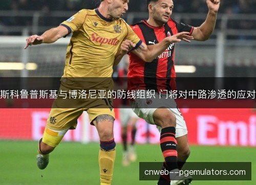 斯科鲁普斯基与博洛尼亚的防线组织 门将对中路渗透的应对